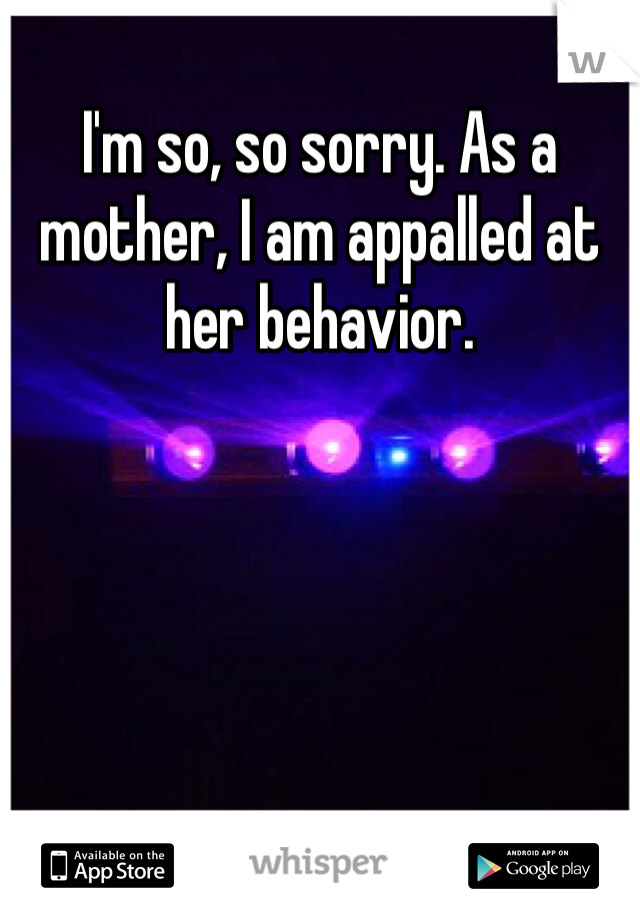 I'm so, so sorry. As a mother, I am appalled at her behavior. 