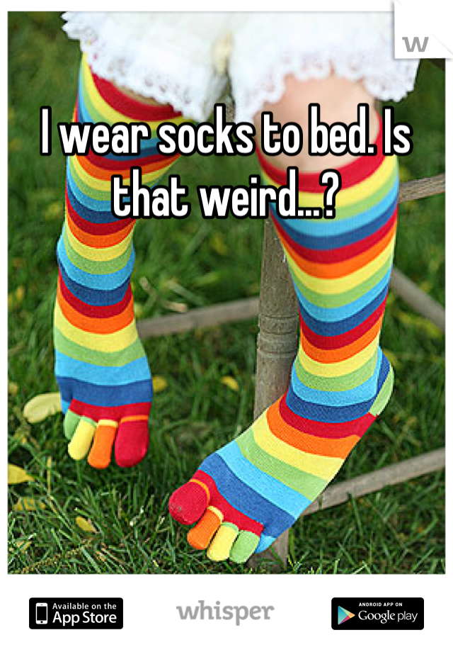 I wear socks to bed. Is that weird...?