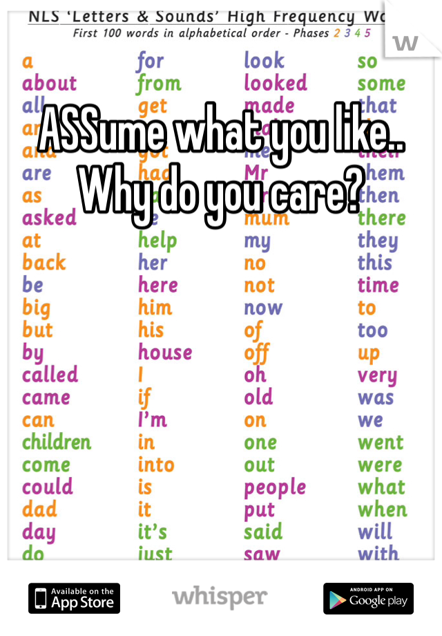 ASSume what you like.. Why do you care?