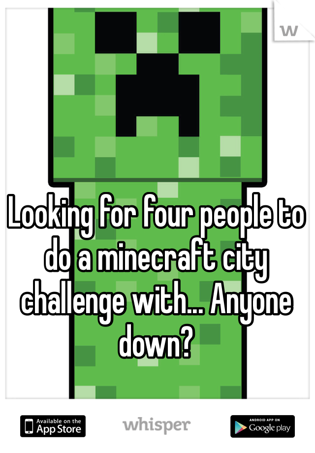 Looking for four people to do a minecraft city challenge with... Anyone down?
