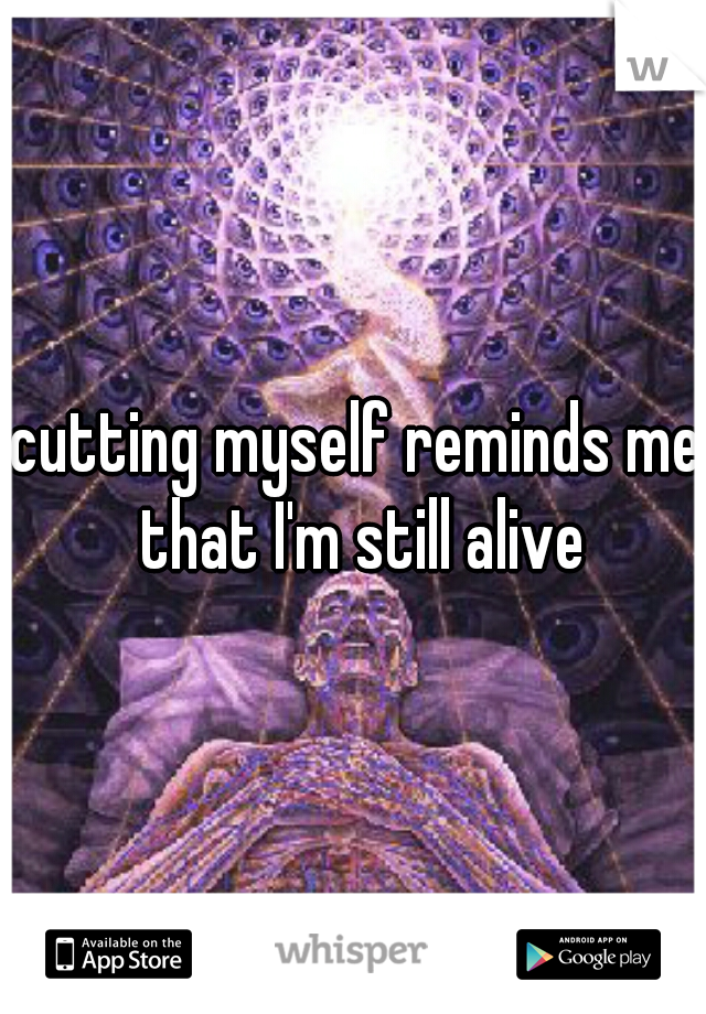 cutting myself reminds me that I'm still alive