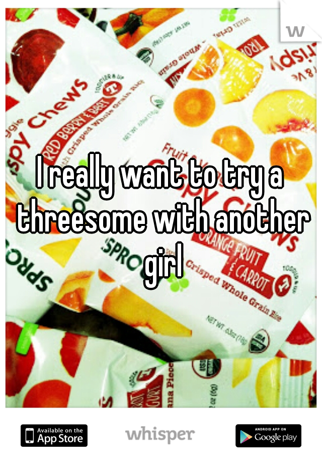 I really want to try a threesome with another girl