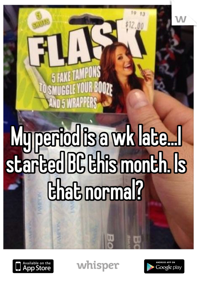 My period is a wk late...I started BC this month. Is that normal? 