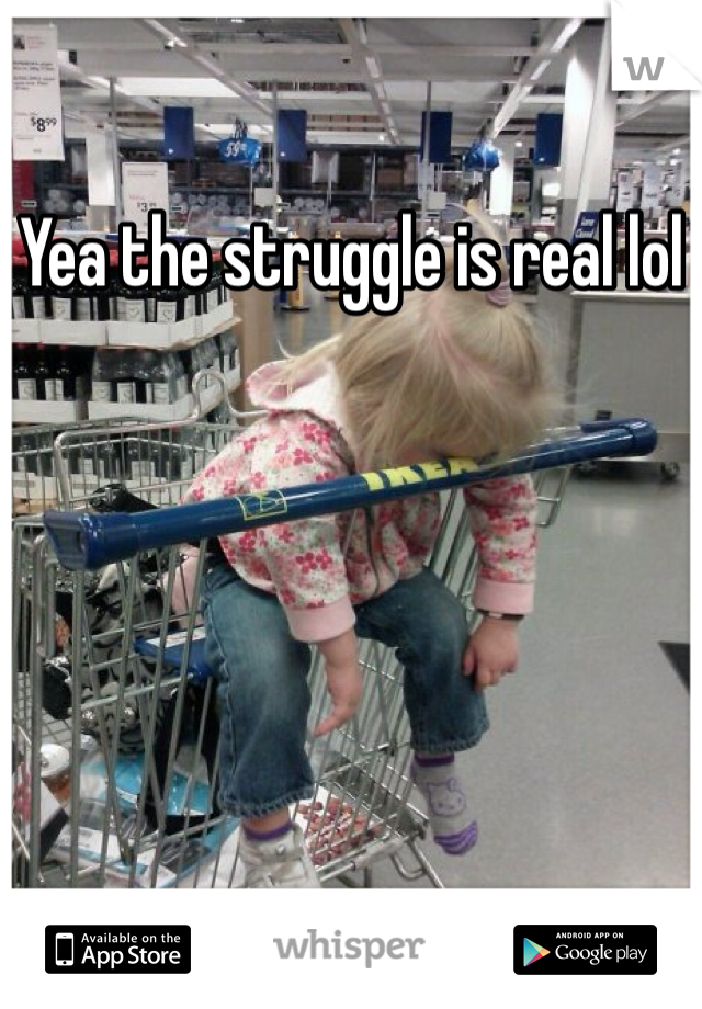 Yea the struggle is real lol