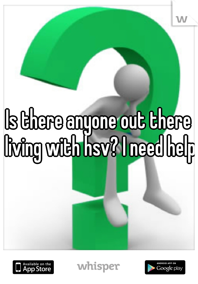 Is there anyone out there living with hsv? I need help