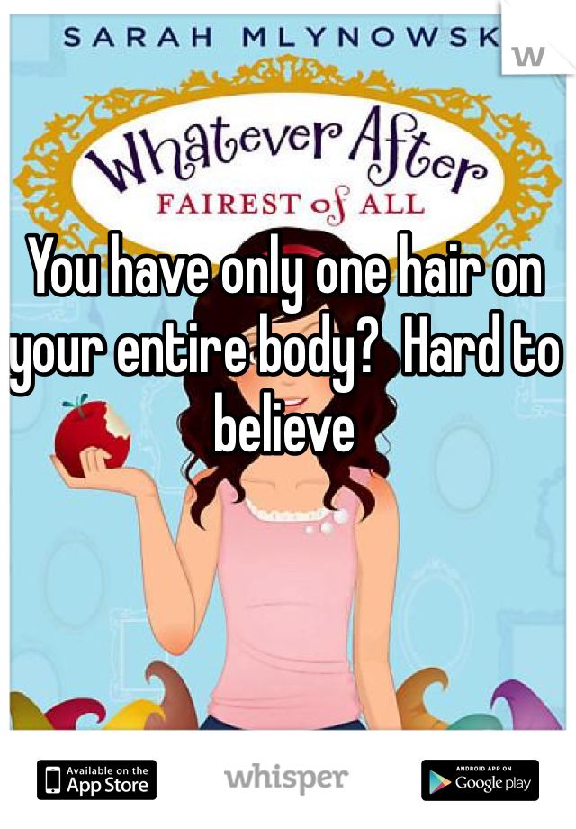You have only one hair on your entire body?  Hard to believe 