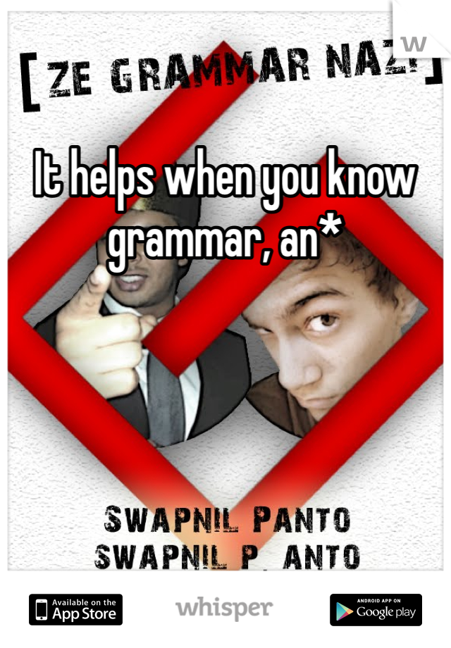 It helps when you know grammar, an*