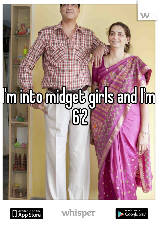 I'm into midget girls and I'm 6'2