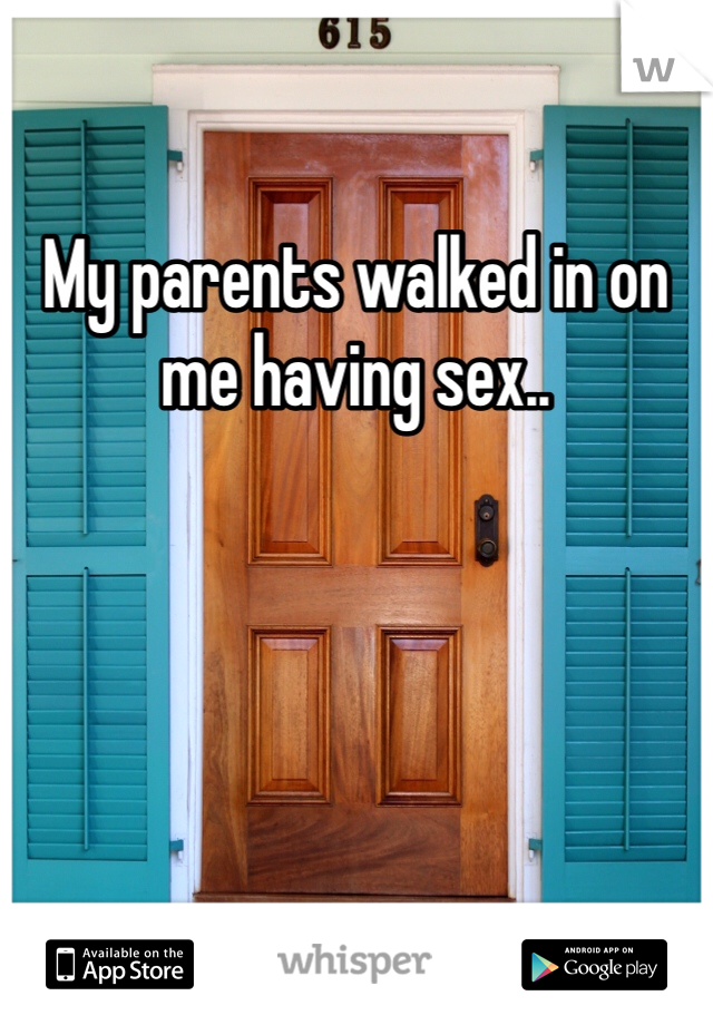 My parents walked in on me having sex..