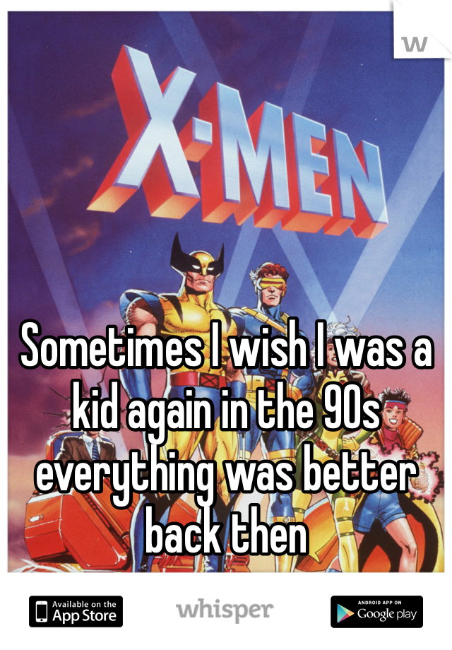 Sometimes I wish I was a kid again in the 90s everything was better back then 