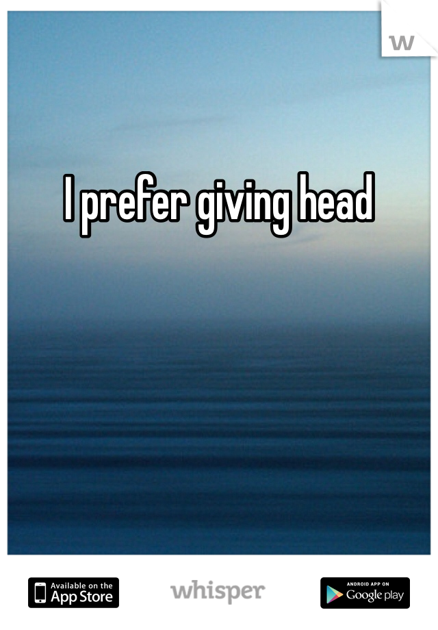 I prefer giving head 