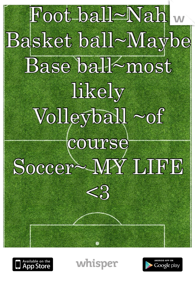 Foot ball~Nah
Basket ball~Maybe
Base ball~most likely 
Volleyball ~of course 
Soccer~ MY LIFE <3 