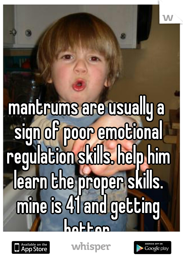 mantrums are usually a sign of poor emotional regulation skills. help him learn the proper skills. mine is 41 and getting better.