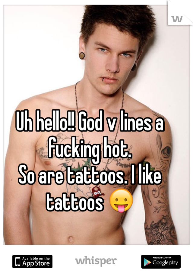Uh hello!! God v lines a fucking hot. 
So are tattoos. I like tattoos 😛
