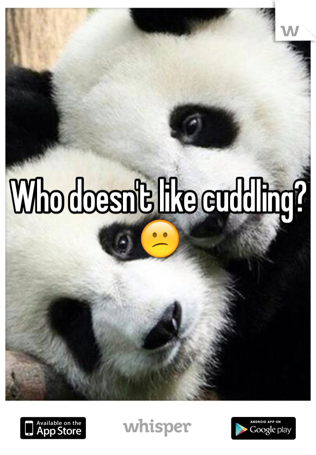 Who doesn't like cuddling? 😕