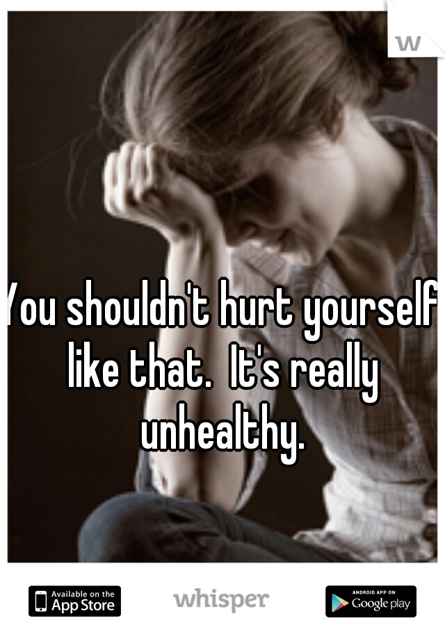 You shouldn't hurt yourself like that.  It's really unhealthy.