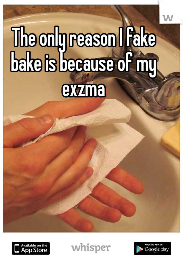 The only reason I fake bake is because of my exzma