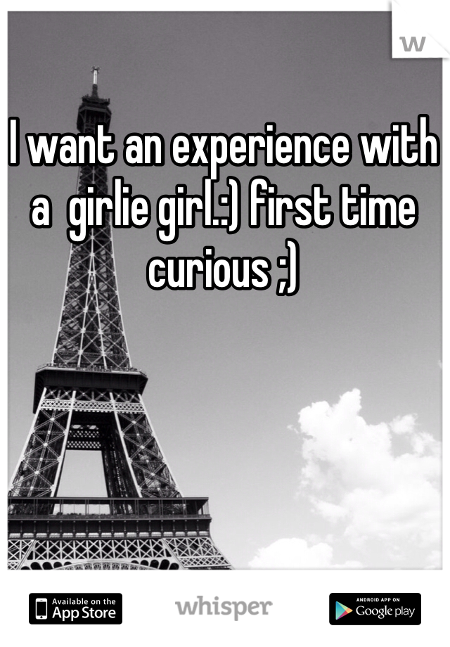 I want an experience with a  girlie girl.:) first time curious ;) 
