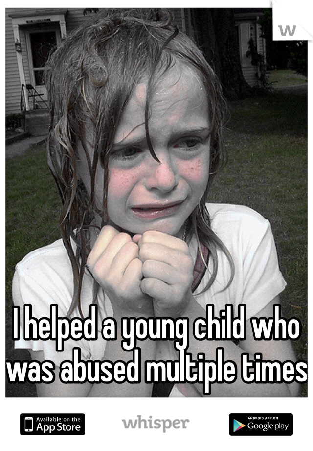 I helped a young child who was abused multiple times