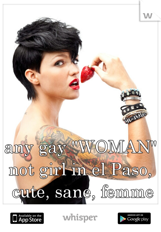 any gay "WOMAN" not girl in el Paso,  cute, sane, femme and athletic?  