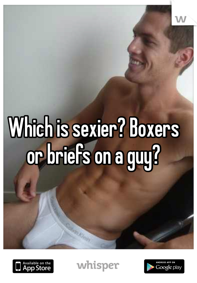 Which is sexier? Boxers or briefs on a guy?