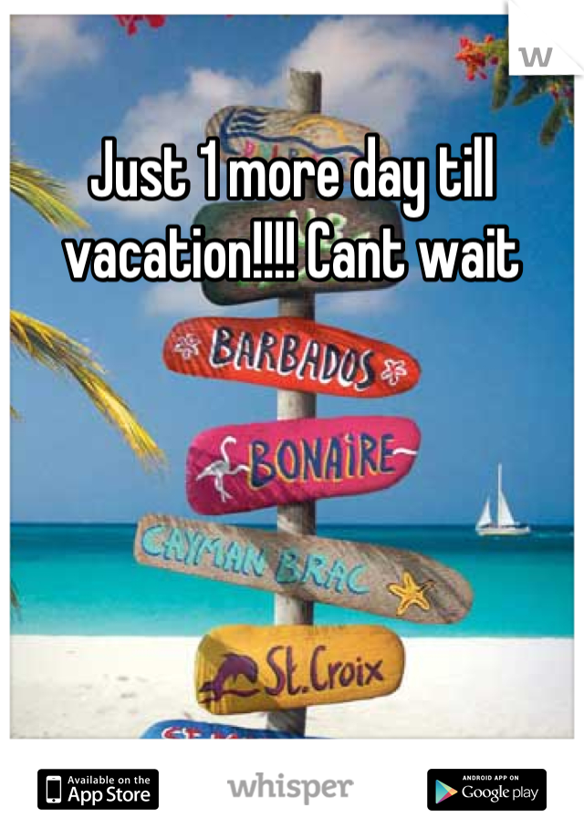 Just 1 more day till vacation!!!! Cant wait
