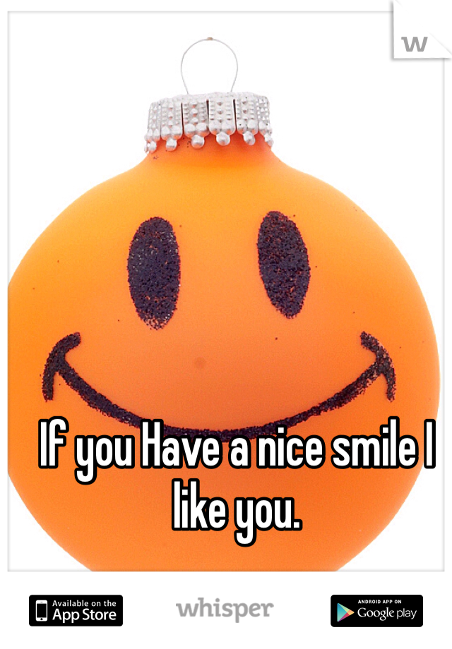 If you Have a nice smile I like you. 