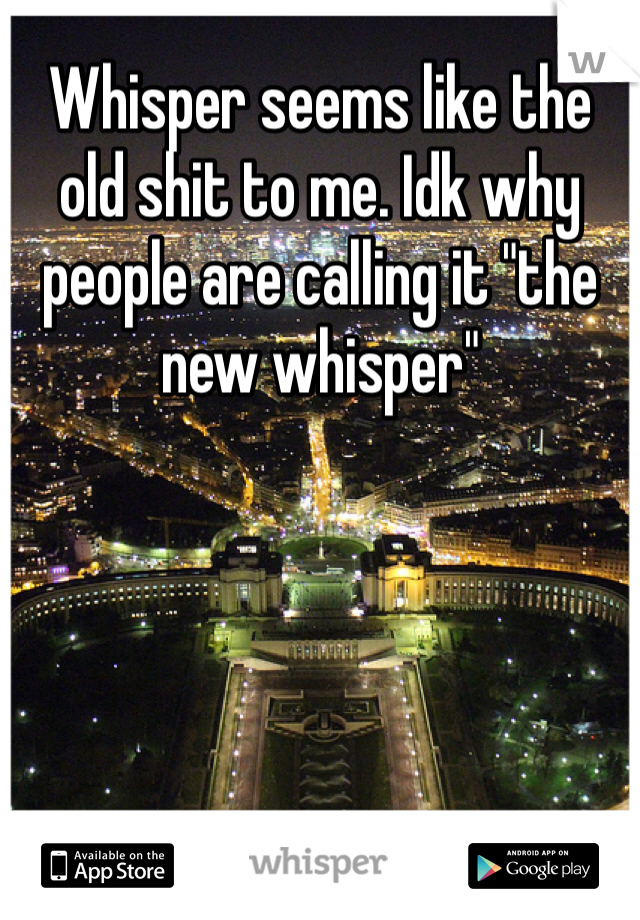 Whisper seems like the old shit to me. Idk why people are calling it "the new whisper"