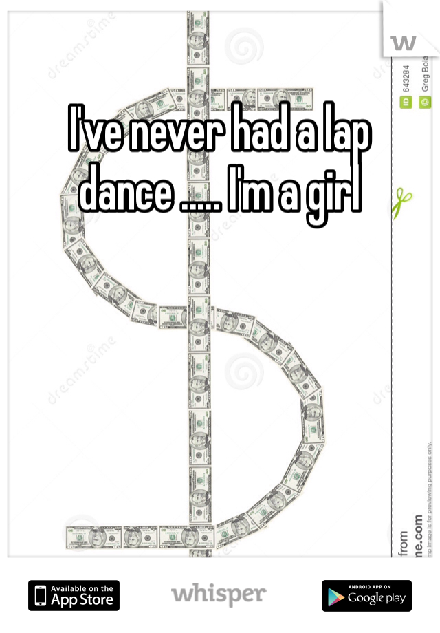 I've never had a lap dance ..... I'm a girl 