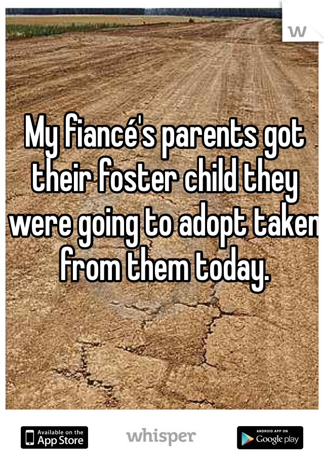 My fiancé's parents got their foster child they were going to adopt taken from them today. 