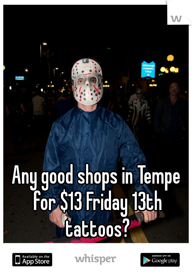 Any good shops in Tempe for $13 Friday 13th tattoos?