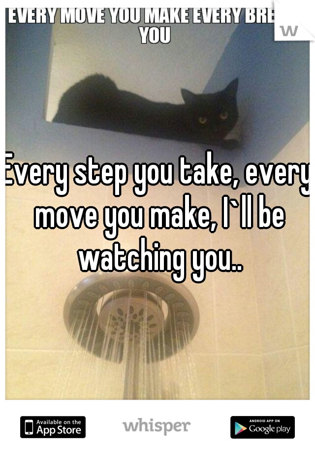 Every step you take, every move you make, I`ll be watching you..