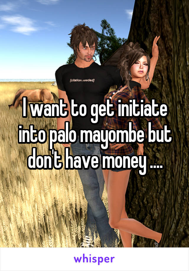 I want to get initiate into palo mayombe but don't have money ....