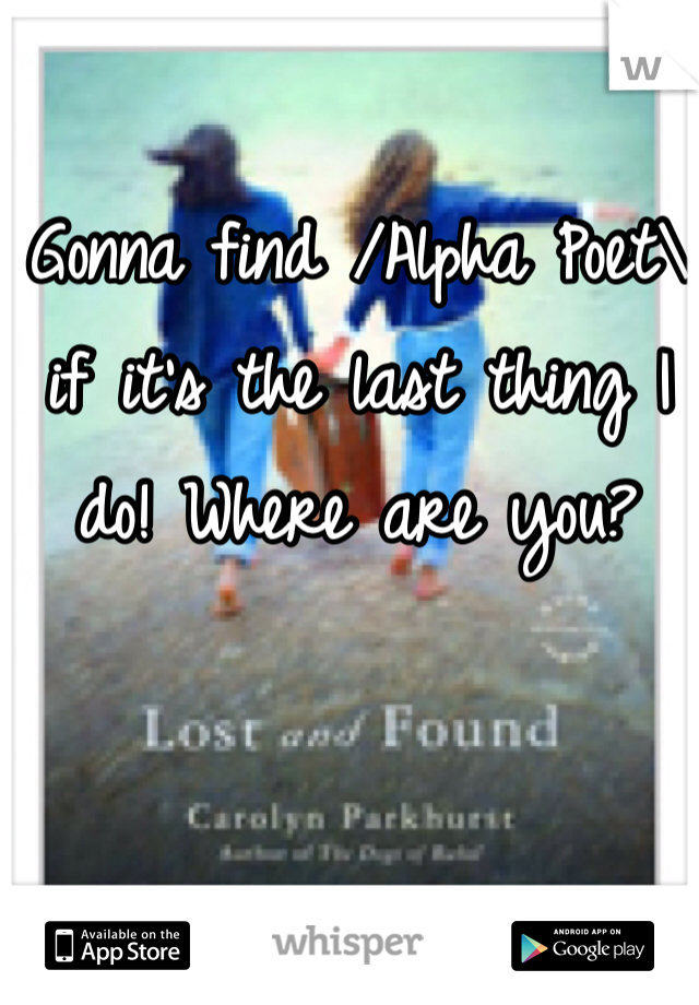 Gonna find /Alpha Poet\ if it's the last thing I do! Where are you?