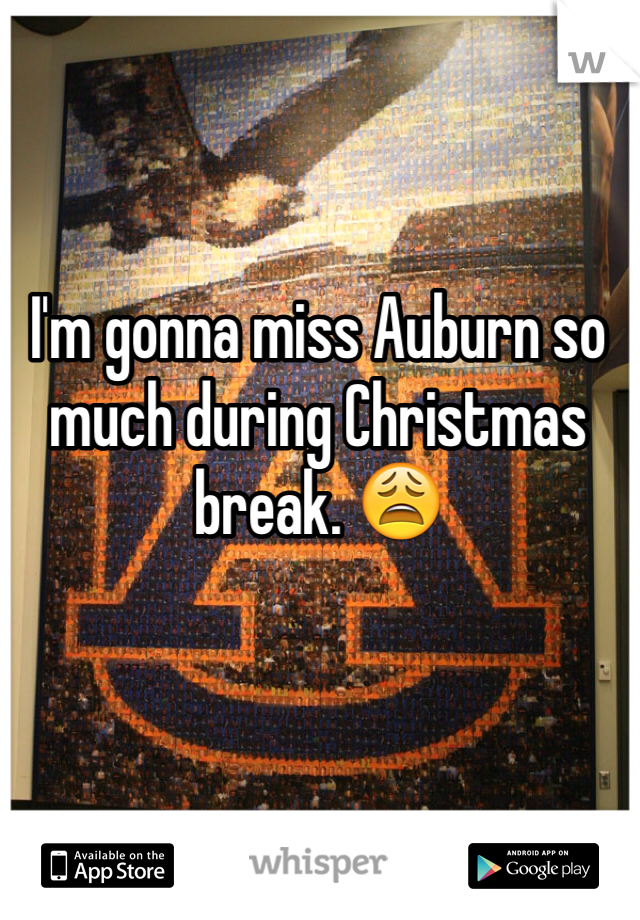 I'm gonna miss Auburn so much during Christmas break. 😩