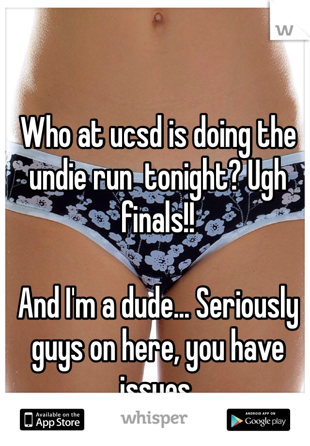 Who at ucsd is doing the undie run  tonight? Ugh finals!!

And I'm a dude... Seriously guys on here, you have issues. 