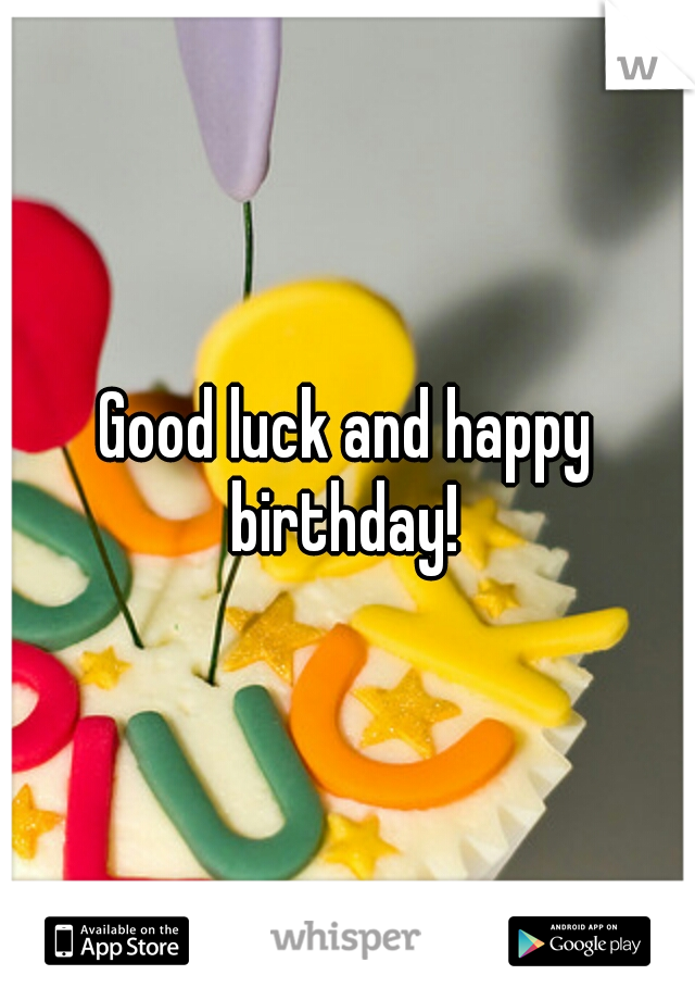Good luck and happy birthday! 