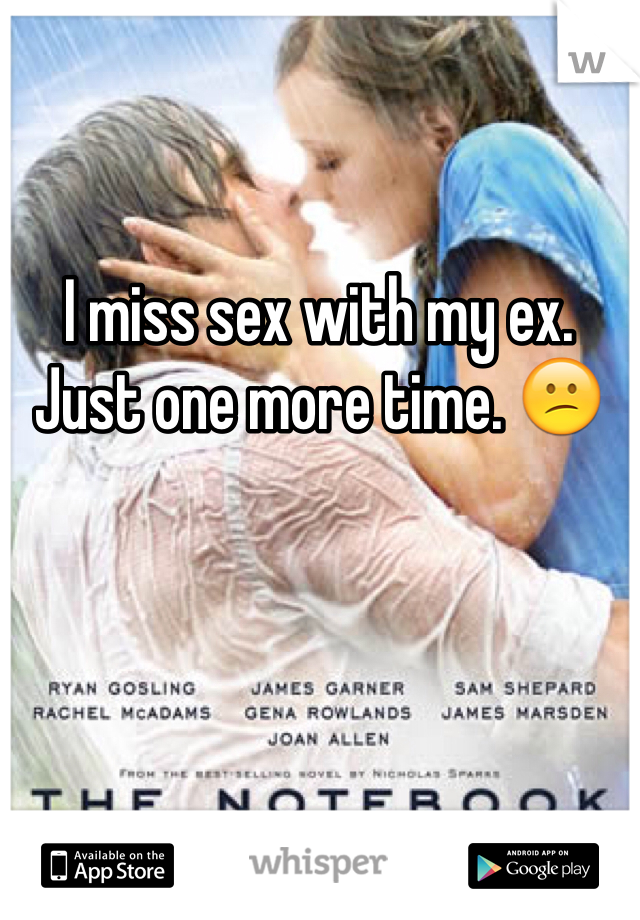 I miss sex with my ex. Just one more time. 😕