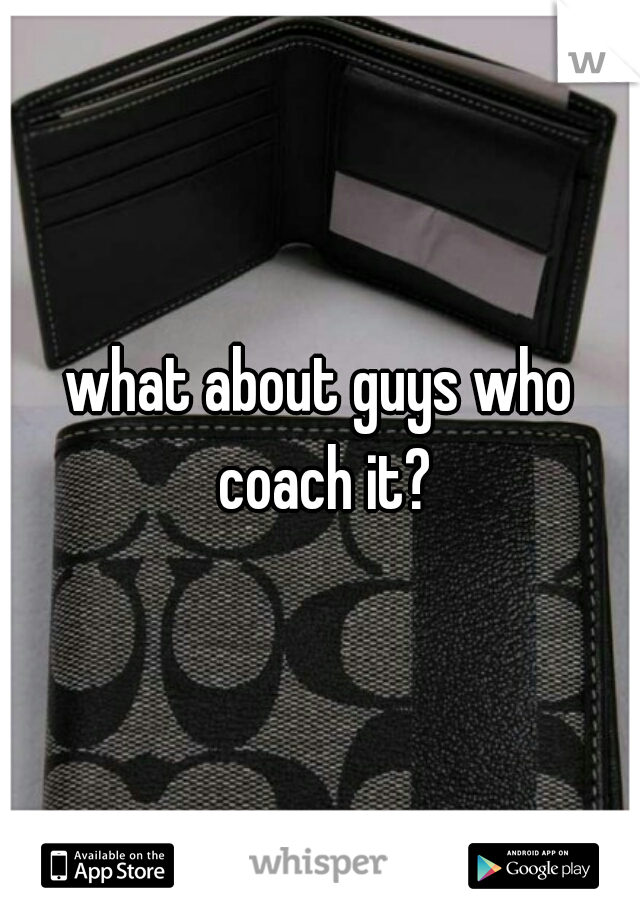 what about guys who coach it?