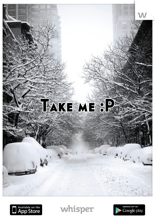 Take me :P