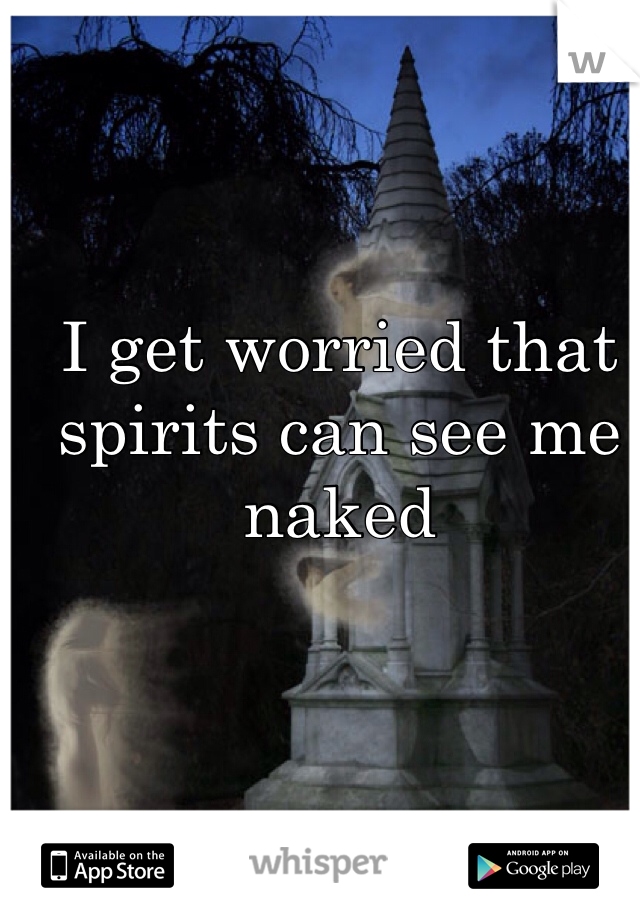 I get worried that spirits can see me naked