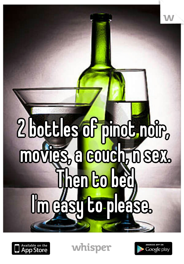 2 bottles of pinot noir, movies, a couch, n sex. Then to bed
I'm easy to please. 