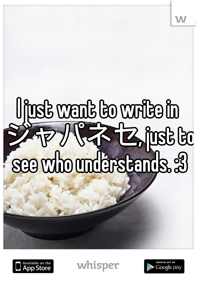 I just want to write in ジャパネセ, just to see who understands. :3