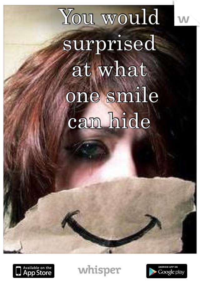 You would surprised 
at what
 one smile 
can hide