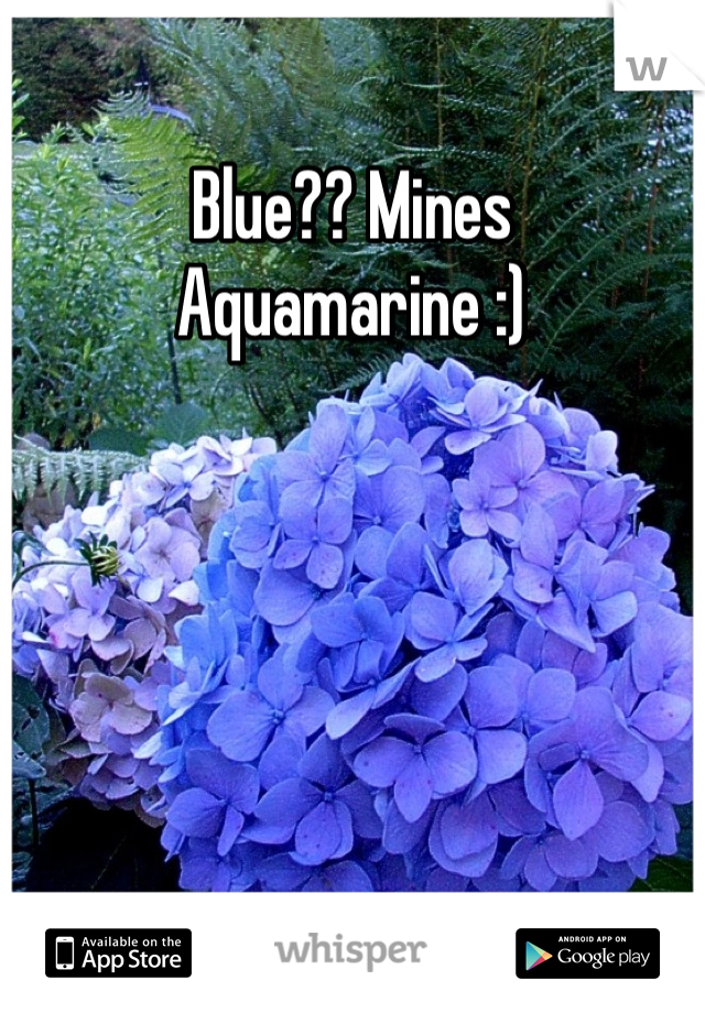 Blue?? Mines Aquamarine :)