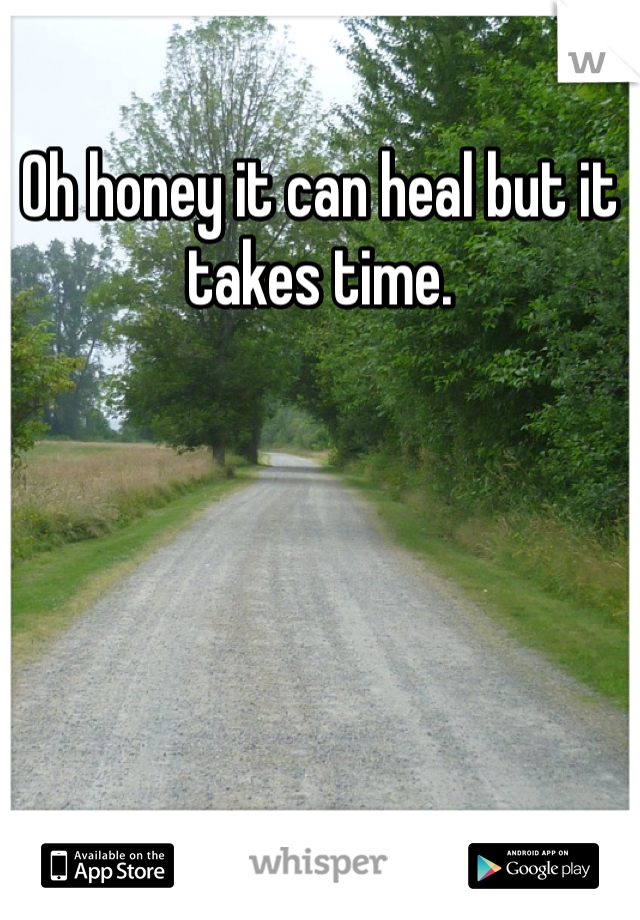 Oh honey it can heal but it takes time. 