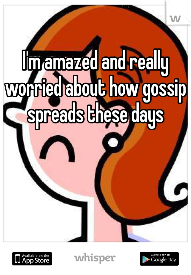 I'm amazed and really worried about how gossip spreads these days 