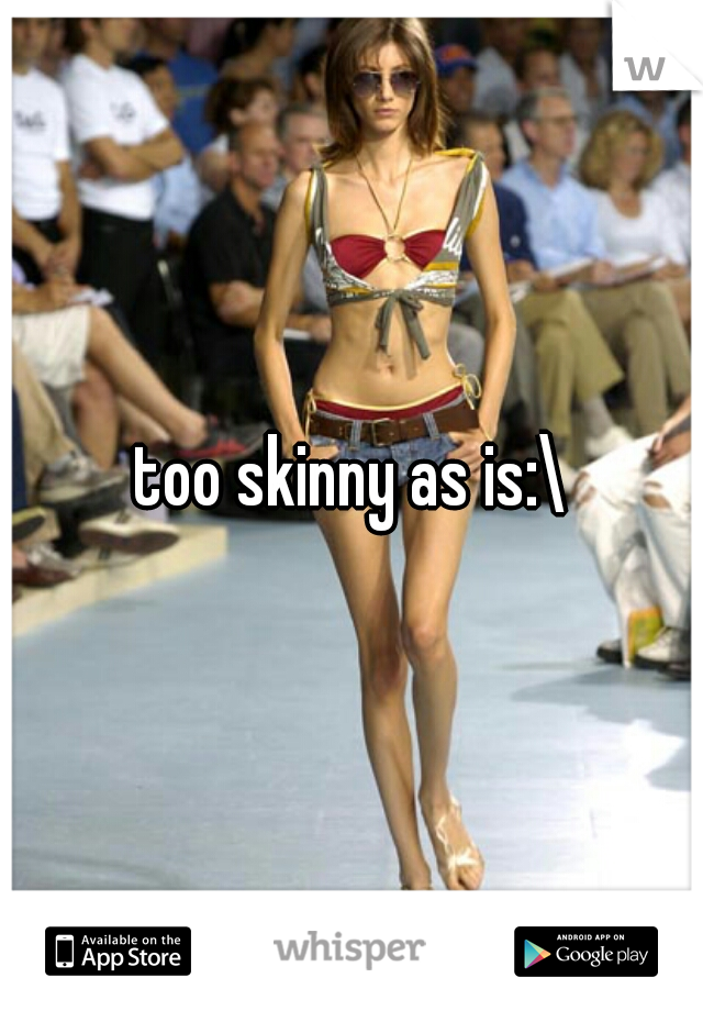 too skinny as is:\