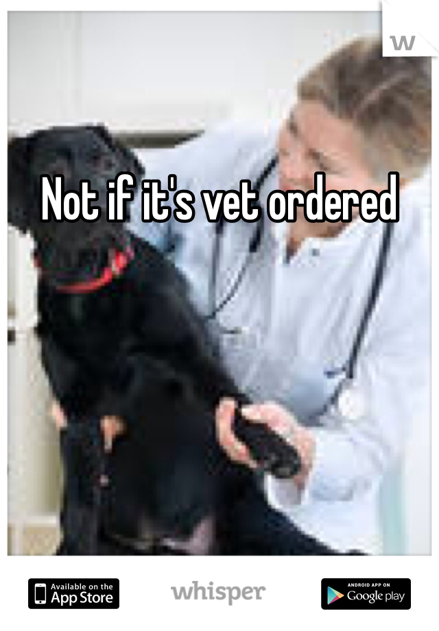 Not if it's vet ordered 