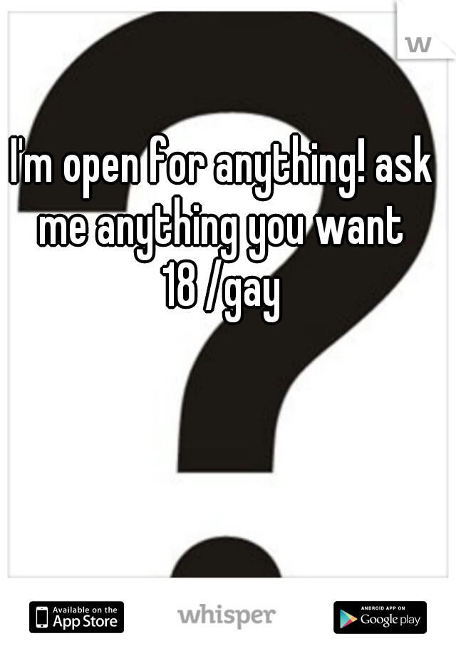 I'm open for anything! ask me anything you want 
18 /gay